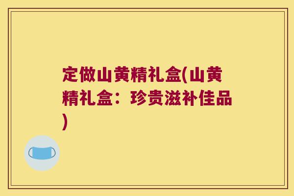 定做山黄精礼盒(山黄精礼盒:珍贵滋补佳品) 定做山黄精礼盒(山黄精礼盒:珍贵滋补佳品)