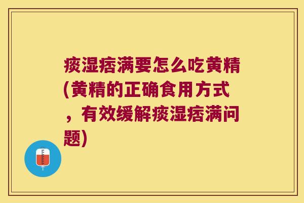 痰湿痞满要怎么吃黄精(黄精的正确食用方式,有效缓解痰湿痞满问题) 痰湿痞满要怎么吃黄精(黄精的正确食用方式,有效缓解痰湿痞满问题)