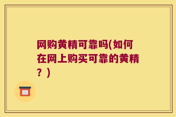 网购黄精可靠吗(如何在网上购买可靠的黄精？)