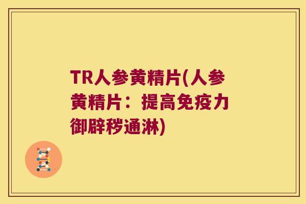 TR人参黄精片(人参黄精片:提高力 御辟秽通淋) TR人参黄精片(人参黄精片:提高力 御辟秽通淋)