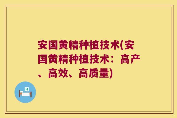 安国黄精种植技术(安国黄精种植技术：高产、高效、高质量)