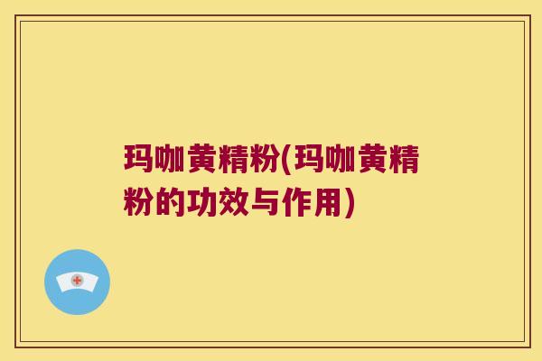 玛咖黄精粉(玛咖黄精粉的功效与作用)