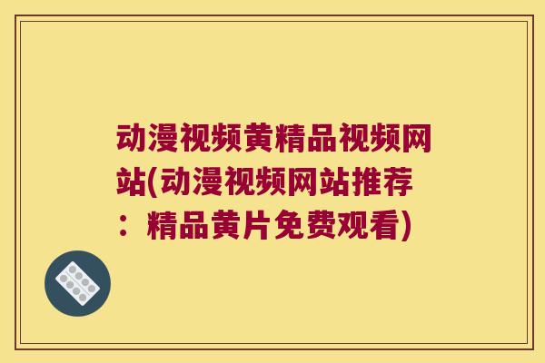 动漫视频黄精品视频网站(动漫视频网站推荐：精品黄片免费观看)