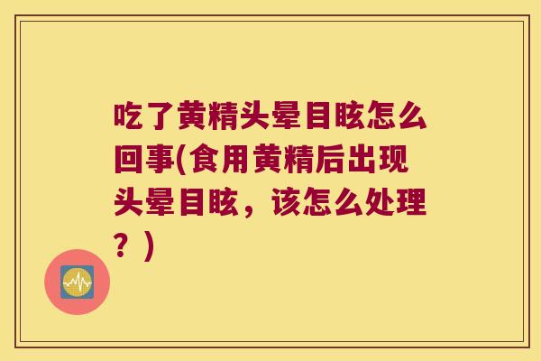 吃了黄精头晕目眩怎么回事(食用黄精后出现头晕目眩，该怎么处理？)