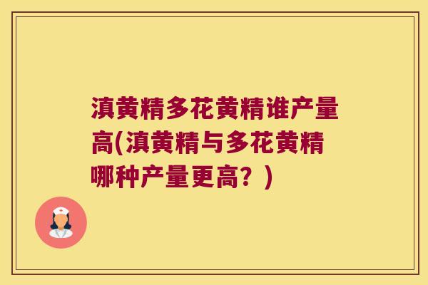 滇黄精多花黄精谁产量高(滇黄精与多花黄精哪种产量更高?) 滇黄精多花黄精谁产量高(滇黄精与多花黄精哪种产量更高?)