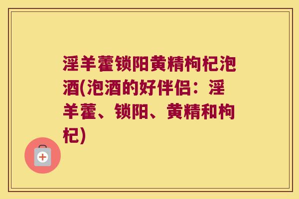 淫羊藿锁阳黄精枸杞泡酒(泡酒的好伴侣:淫羊藿、锁阳、黄精和枸杞) 淫羊藿锁阳黄精枸杞泡酒(泡酒的好伴侣:淫羊藿、锁阳、黄精和枸杞)