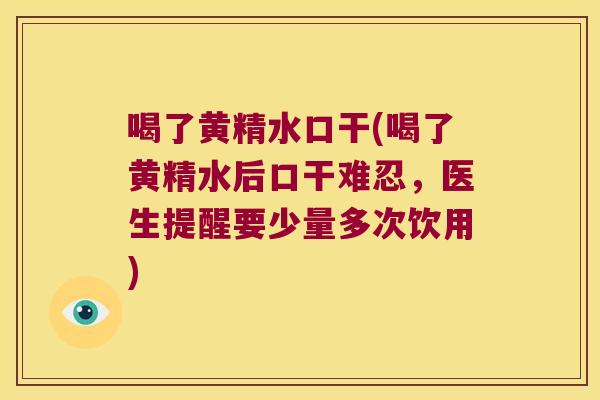喝了黄精水口干(喝了黄精水后口干难忍，医生提醒要少量多次饮用)