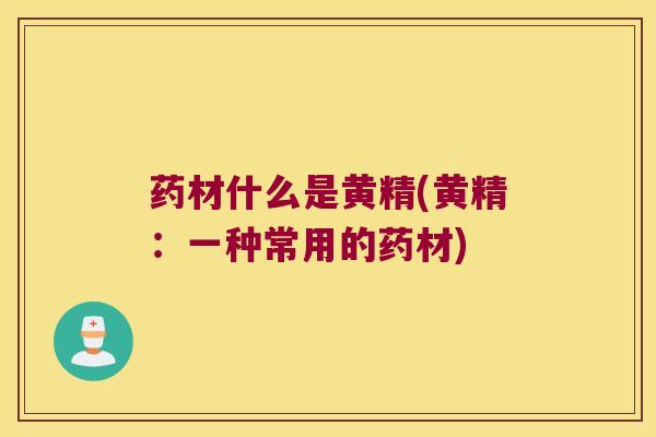 药材什么是黄精(黄精:一种常用的药材) 药材什么是黄精(黄精:一种常用的药材)
