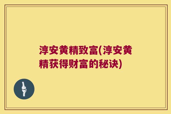 淳安黄精致富(淳安黄精获得财富的秘诀)