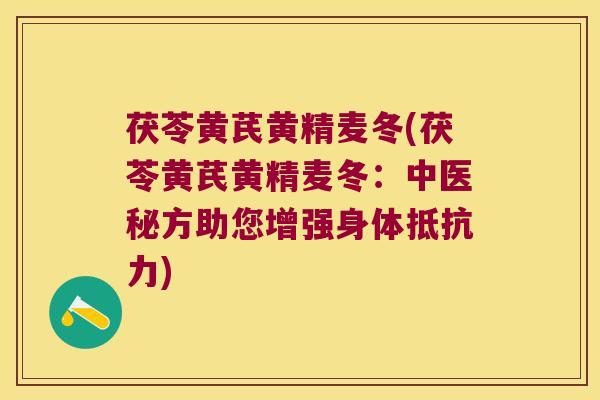 茯苓黄芪黄精麦冬(茯苓黄芪黄精麦冬:中医秘方助您增强身体) 茯苓黄芪黄精麦冬(茯苓黄芪黄精麦冬:中医秘方助您增强身体)