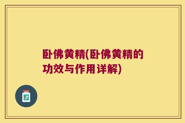卧佛黄精(卧佛黄精的功效与作用详解) 卧佛黄精(卧佛黄精的功效与作用详解)
