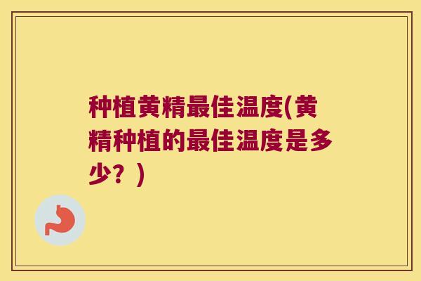 种植黄精佳温度(黄精种植的佳温度是多少？)