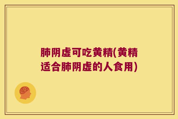 阴虚可吃黄精(黄精适合阴虚的人食用) 阴虚可吃黄精(黄精适合阴虚的人食用)