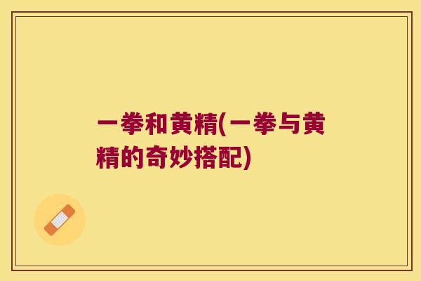 一拳和黄精(一拳与黄精的奇妙搭配) 一拳和黄精(一拳与黄精的奇妙搭配)