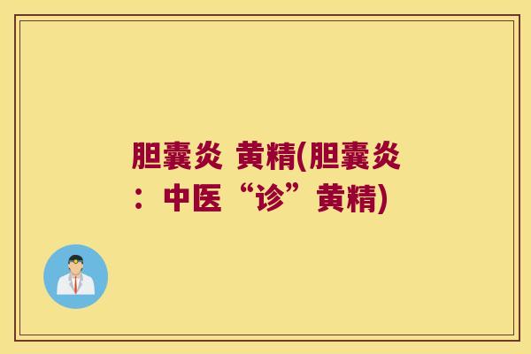 胆囊炎 黄精(胆囊炎:中医“诊”黄精) 胆囊炎 黄精(胆囊炎:中医“诊”黄精)