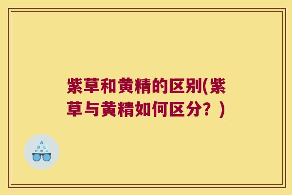 紫草和黄精的区别(紫草与黄精如何区分？)
