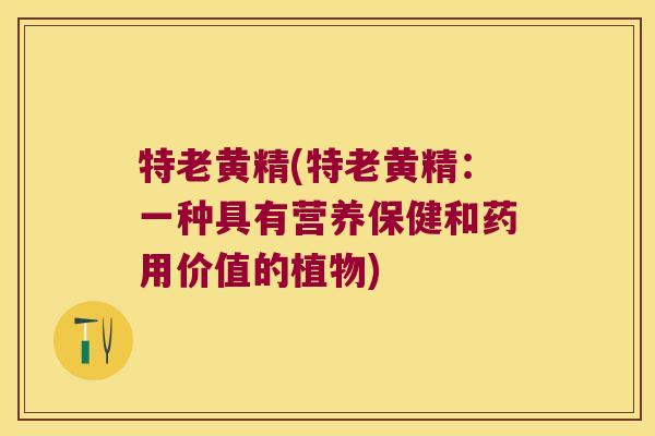 特老黄精(特老黄精:一种具有营养保健和药用价值的植物) 特老黄精(特老黄精:一种具有营养保健和药用价值的植物)