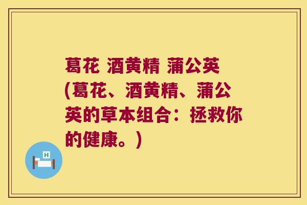 葛花 酒黄精 蒲公英(葛花、酒黄精、蒲公英的草本组合:拯救你的健康。) 葛花 酒黄精 蒲公英(葛花、酒黄精、蒲公英的草本组合:拯救你的健康。)