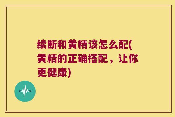 续断和黄精该怎么配(黄精的正确搭配，让你更健康)