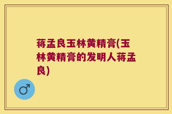 蒋孟良玉林黄精膏(玉林黄精膏的发明人蒋孟良) 蒋孟良玉林黄精膏(玉林黄精膏的发明人蒋孟良)