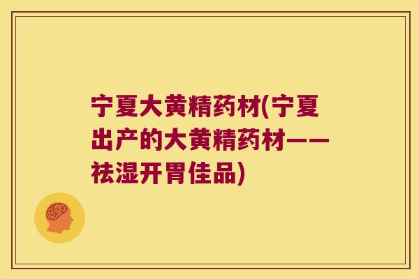 宁夏大黄精药材(宁夏出产的大黄精药材——祛湿开胃佳品)