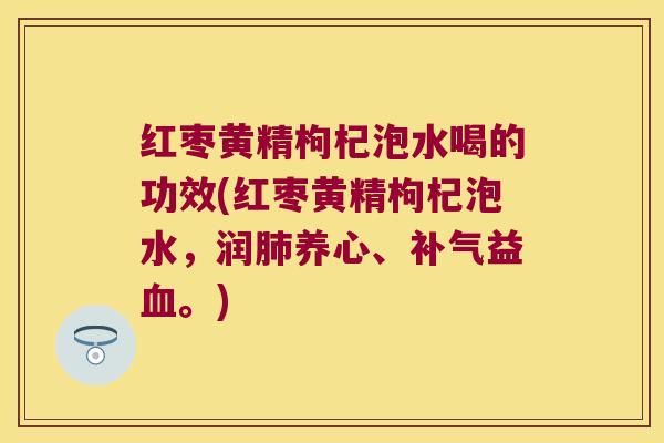 红枣黄精枸杞泡水喝的功效(红枣黄精枸杞泡水,润养心、益。) 红枣黄精枸杞泡水喝的功效(红枣黄精枸杞泡水,润养心、益。)