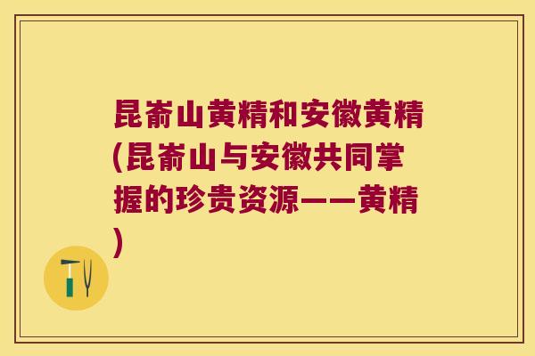 昆嵛山黄精和安徽黄精(昆嵛山与安徽共同掌握的珍贵资源——黄精)