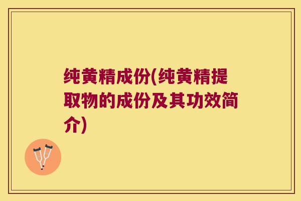 纯黄精成份(纯黄精提取物的成份及其功效简介)