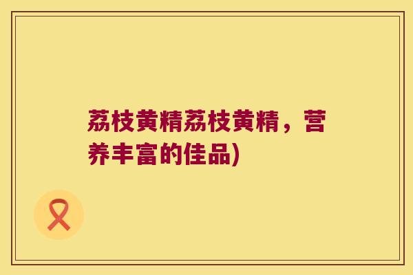 荔枝黄精荔枝黄精,营养丰富的佳品) 荔枝黄精荔枝黄精,营养丰富的佳品)
