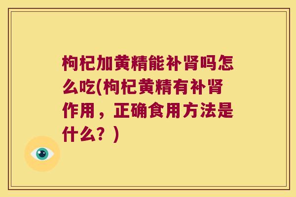 枸杞加黄精能补吗怎么吃(枸杞黄精有补作用，正确食用方法是什么？)