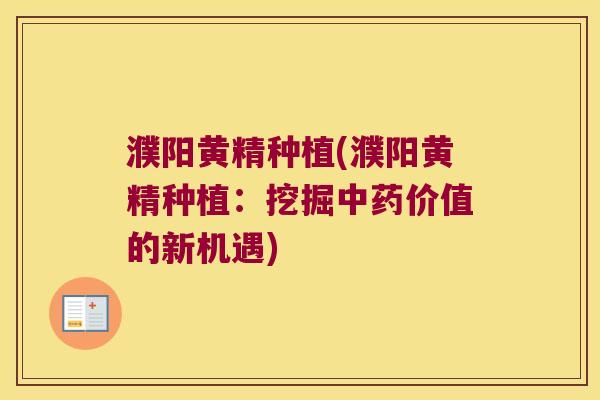 濮阳黄精种植(濮阳黄精种植:挖掘价值的新机遇) 濮阳黄精种植(濮阳黄精种植:挖掘价值的新机遇)