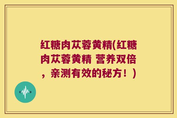 红糖肉苁蓉黄精(红糖肉苁蓉黄精 营养双倍,亲测有效的秘方!) 红糖肉苁蓉黄精(红糖肉苁蓉黄精 营养双倍,亲测有效的秘方!)