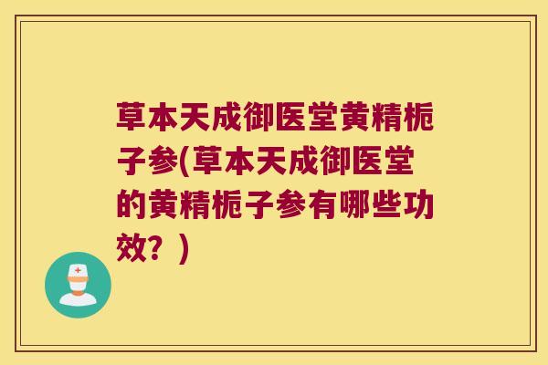 草本天成御医堂黄精栀子参(草本天成御医堂的黄精栀子参有哪些功效?) 草本天成御医堂黄精栀子参(草本天成御医堂的黄精栀子参有哪些功效?)