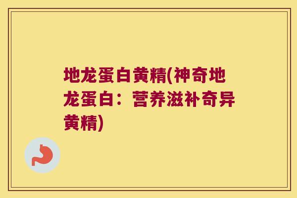 地龙蛋白黄精(神奇地龙蛋白:营养滋补奇异黄精) 地龙蛋白黄精(神奇地龙蛋白:营养滋补奇异黄精)