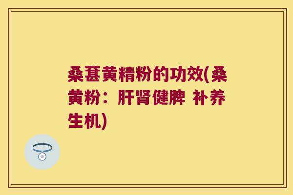桑葚黄精粉的功效(桑黄粉：健脾 补养生机)