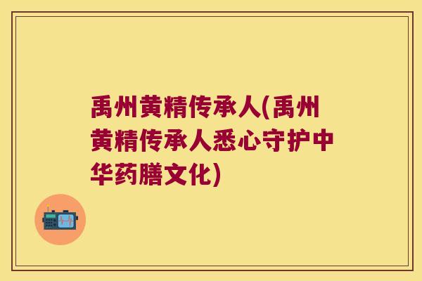 禹州黄精传承人(禹州黄精传承人悉心守护中华药膳文化) 禹州黄精传承人(禹州黄精传承人悉心守护中华药膳文化)
