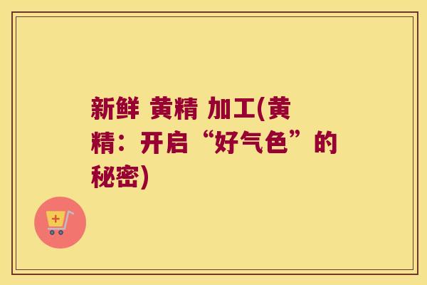 新鲜 黄精 加工(黄精：开启“好气色”的秘密)