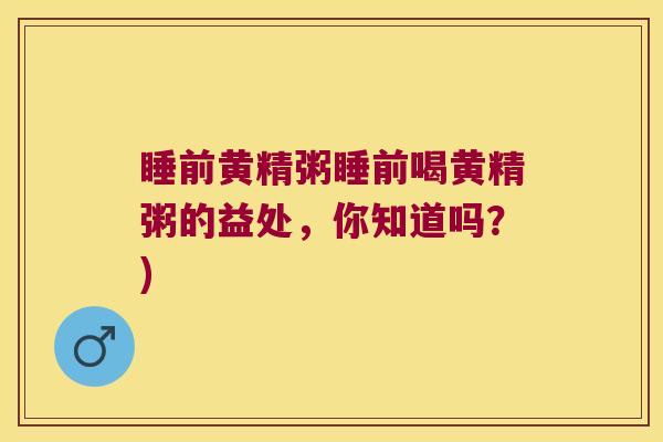 睡前黄精粥睡前喝黄精粥的益处,你知道吗?) 睡前黄精粥睡前喝黄精粥的益处,你知道吗?)