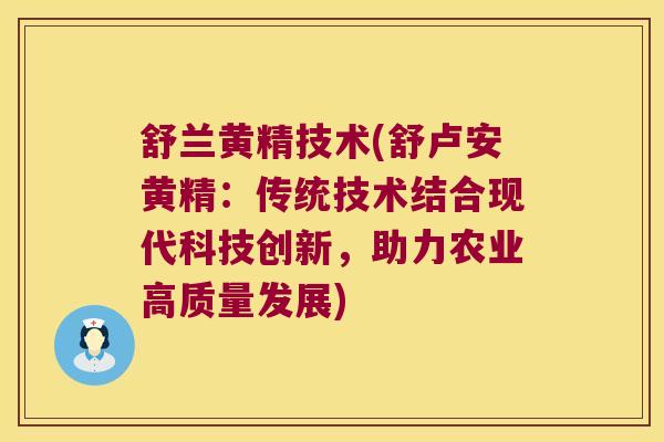 舒兰黄精技术(舒卢安黄精：传统技术结合现代科技创新，助力农业高质量发展)