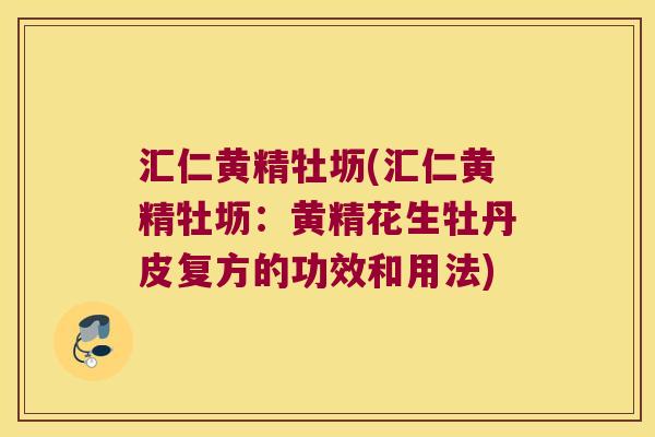 汇仁黄精牡坜(汇仁黄精牡坜:黄精花生牡丹皮复方的功效和用法) 汇仁黄精牡坜(汇仁黄精牡坜:黄精花生牡丹皮复方的功效和用法)