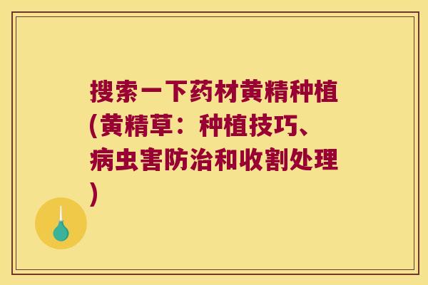 搜索一下药材黄精种植(黄精草:种植技巧、虫害防和收割处理) 搜索一下药材黄精种植(黄精草:种植技巧、虫害防和收割处理)
