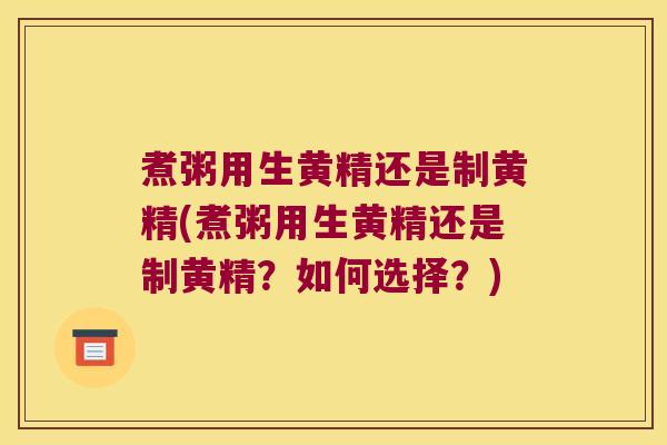 煮粥用生黄精还是制黄精(煮粥用生黄精还是制黄精？如何选择？)