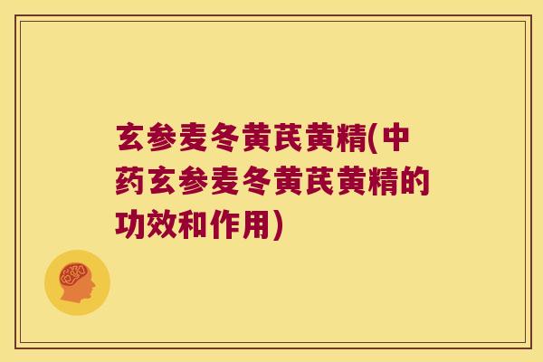 玄参麦冬黄芪黄精(玄参麦冬黄芪黄精的功效和作用) 玄参麦冬黄芪黄精(玄参麦冬黄芪黄精的功效和作用)