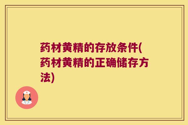 药材黄精的存放条件(药材黄精的正确储存方法) 药材黄精的存放条件(药材黄精的正确储存方法)