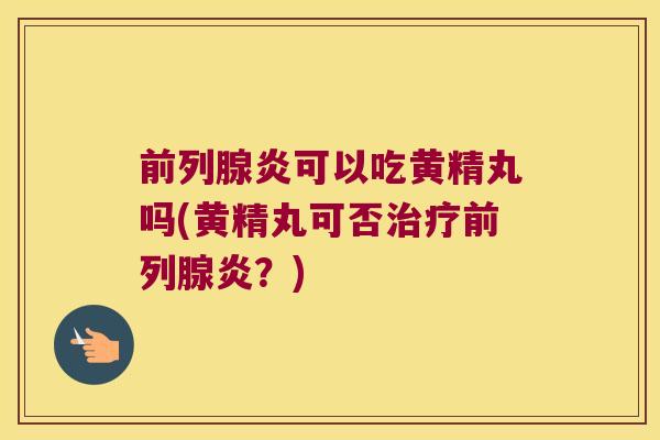 炎可以吃黄精丸吗(黄精丸可否炎？)