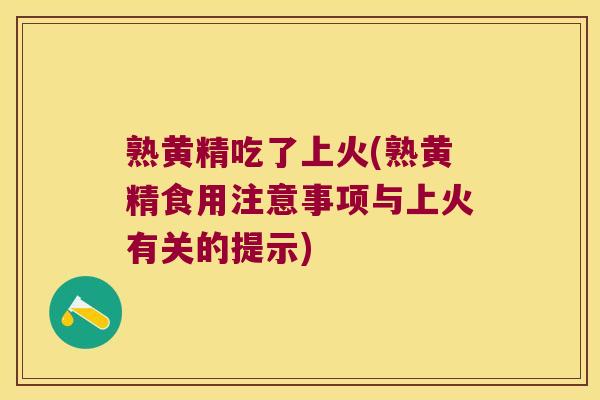 熟黄精吃了上火(熟黄精食用注意事项与上火有关的提示)
