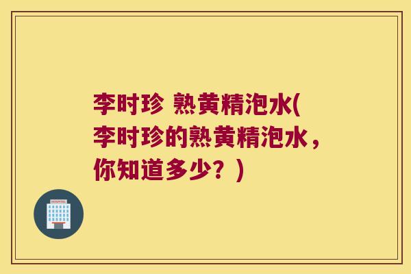 李时珍 熟黄精泡水(李时珍的熟黄精泡水,你知道多少?) 李时珍 熟黄精泡水(李时珍的熟黄精泡水,你知道多少?)