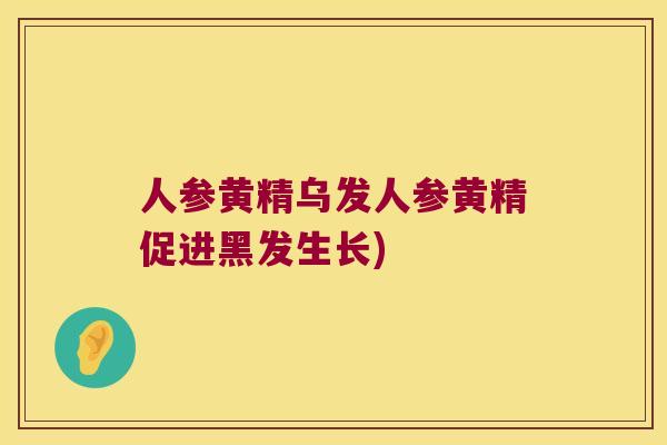 人参黄精乌发人参黄精促进黑发生长)