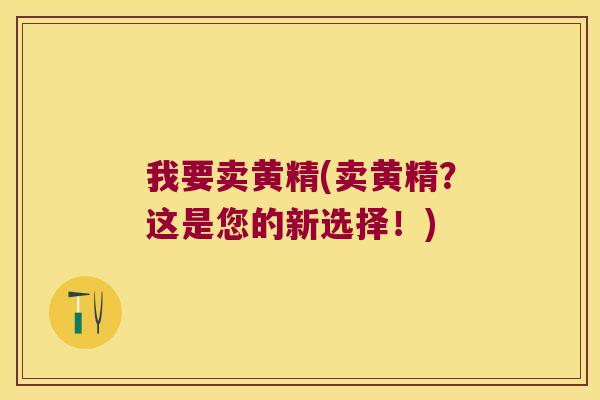 我要卖黄精(卖黄精?这是您的新选择!) 我要卖黄精(卖黄精?这是您的新选择!)