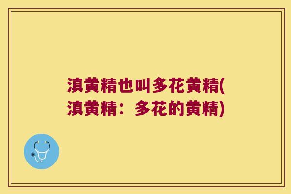 滇黄精也叫多花黄精(滇黄精：多花的黄精)